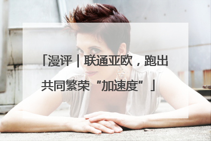 漫评｜联通亚欧，跑出共同繁荣“加速度”
